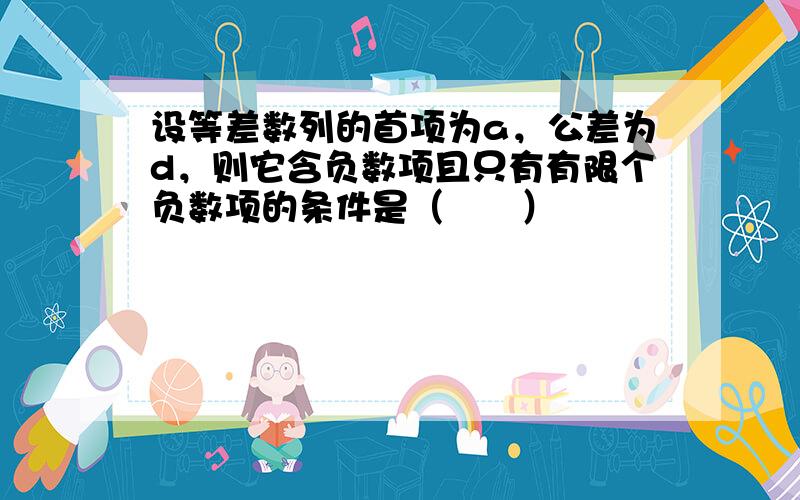 设等差数列的首项为a，公差为d，则它含负数项且只有有限个负数项的条件是（　　）