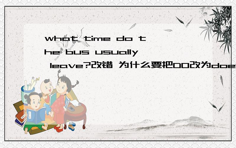 what time do the bus usually leave?改错 为什么要把DO改为does