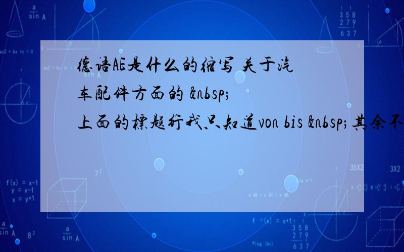 德语AE是什么的缩写 关于汽车配件方面的   上面的标题行我只知道von bis  其余不知道 &n