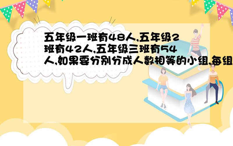 五年级一班有48人,五年级2班有42人,五年级三班有54人,如果要分别分成人数相等的小组,每组最多能有几个人?