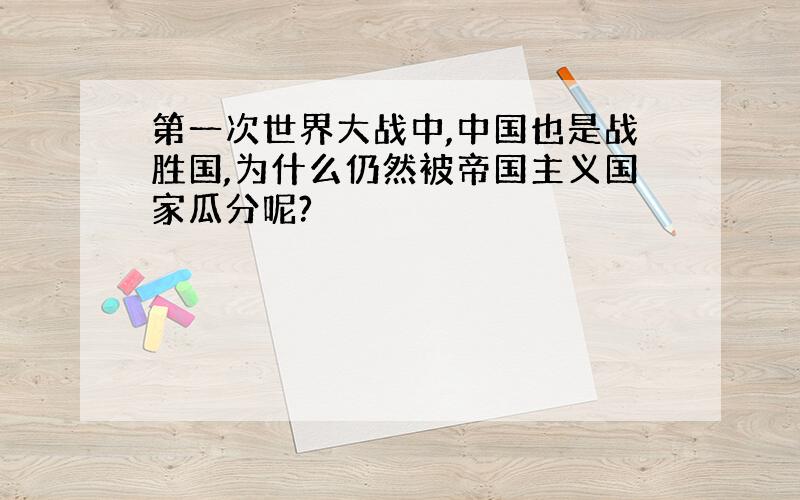 第一次世界大战中,中国也是战胜国,为什么仍然被帝国主义国家瓜分呢?