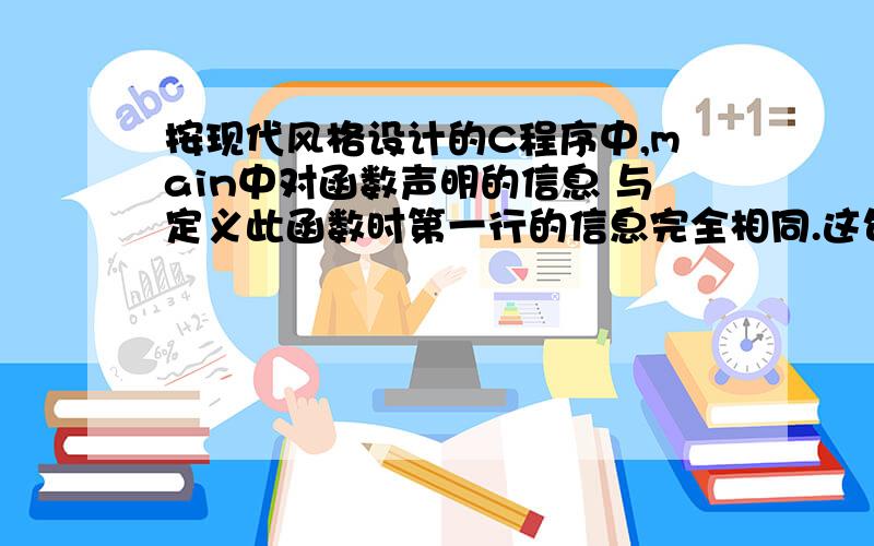 按现代风格设计的C程序中,main中对函数声明的信息 与定义此函数时第一行的信息完全相同.这句话对吗?