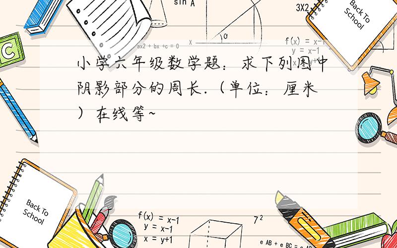 小学六年级数学题：求下列图中阴影部分的周长.（单位：厘米）在线等~