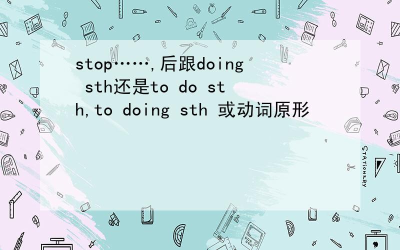 stop……,后跟doing sth还是to do sth,to doing sth 或动词原形