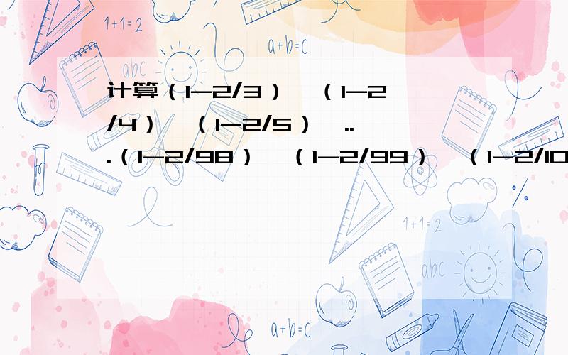 计算（1-2/3）*（1-2/4）*（1-2/5）*...（1-2/98）*（1-2/99）*（1-2/100）.（用简