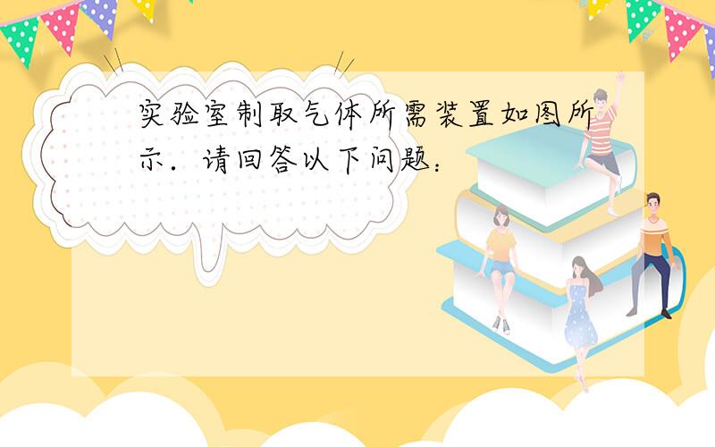 实验室制取气体所需装置如图所示．请回答以下问题：