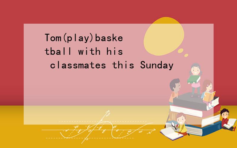 Tom(play)basketball with his classmates this Sunday