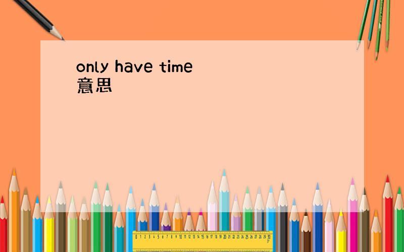 only have time意思