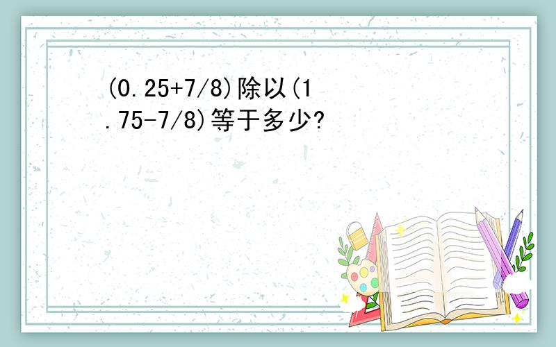 (0.25+7/8)除以(1.75-7/8)等于多少?