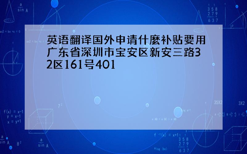 英语翻译国外申请什麼补贴要用广东省深圳市宝安区新安三路32区161号401