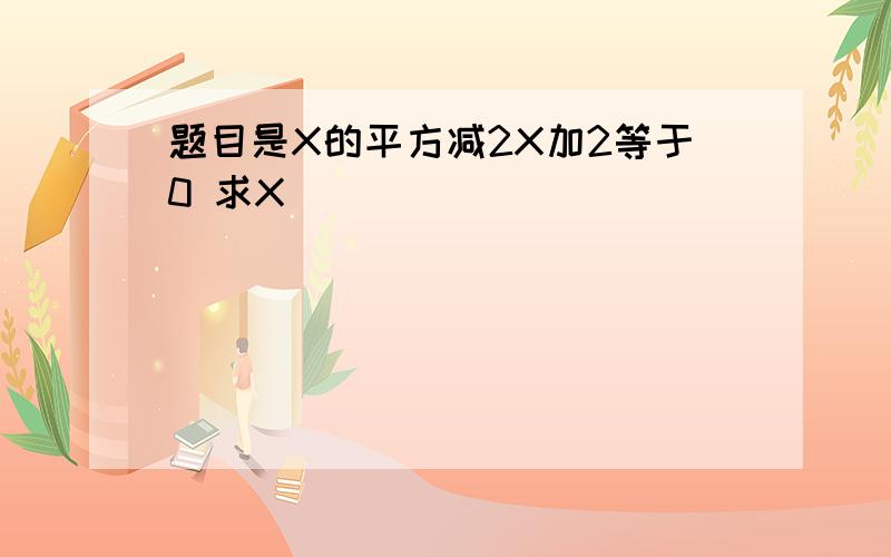 题目是X的平方减2X加2等于0 求X