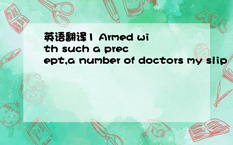 英语翻译1 Armed with such a precept,a number of doctors my slip