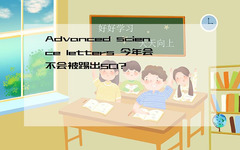 Advanced science letters 今年会不会被踢出SCI?