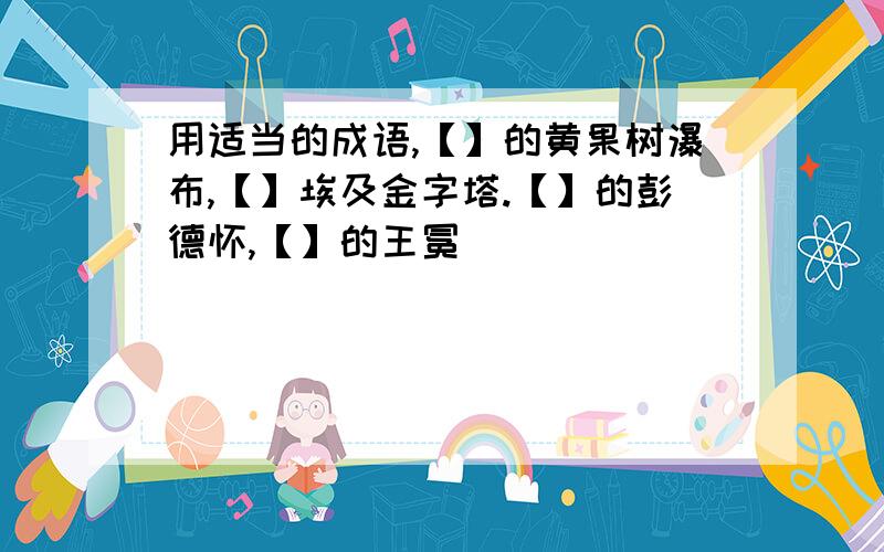 用适当的成语,【】的黄果树瀑布,【】埃及金字塔.【】的彭德怀,【】的王冕