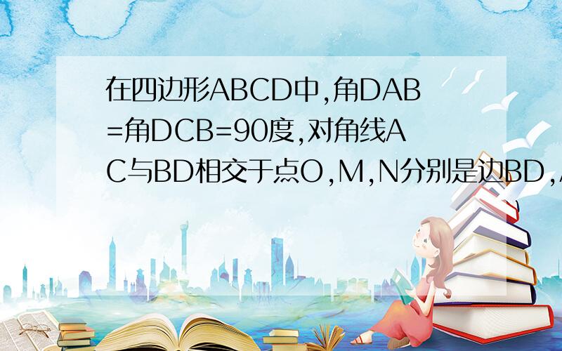 在四边形ABCD中,角DAB=角DCB=90度,对角线AC与BD相交于点O,M,N分别是边BD,AC的中点,连结MN.(