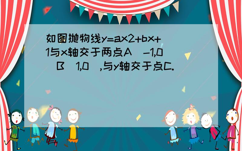 如图抛物线y=ax2+bx+1与x轴交于两点A(-1,0)B(1,0),与y轴交于点C.