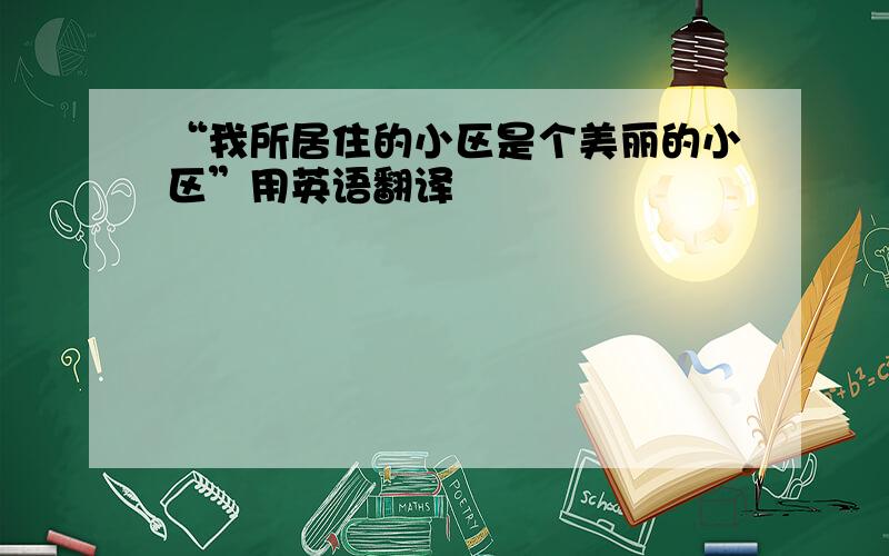 “我所居住的小区是个美丽的小区”用英语翻译