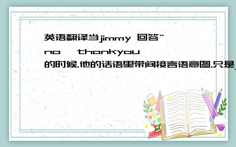 英语翻译当jimmy 回答“no ,thankyou 