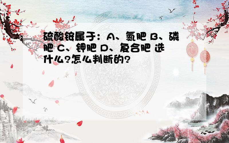 硫酸铵属于：A、氮肥 B、磷肥 C、钾肥 D、复合肥 选什么?怎么判断的?