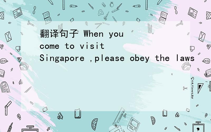 翻译句子 When you come to visit Singapore ,please obey the laws