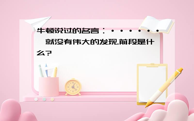 牛顿说过的名言：······,就没有伟大的发现.前段是什么?