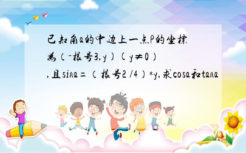 已知角a的中边上一点P的坐标为（-根号3,y)(y≠0）,且sina=（根号2 /4）*y,求cosa和tana