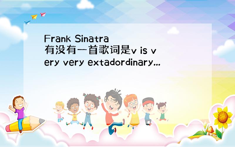 Frank Sinatra 有没有一首歌词是v is very very extadordinary...