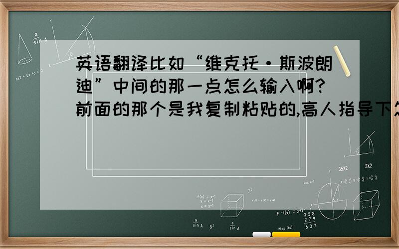 英语翻译比如“维克托·斯波朗迪”中间的那一点怎么输入啊?前面的那个是我复制粘贴的,高人指导下怎么输啊,