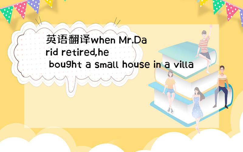 英语翻译when Mr.Darid retired,he bought a small house in a villa