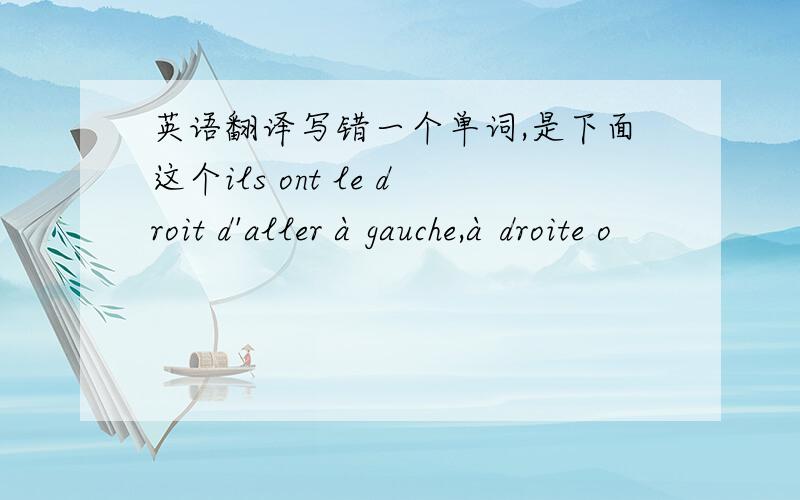 英语翻译写错一个单词,是下面这个ils ont le droit d'aller à gauche,à droite o