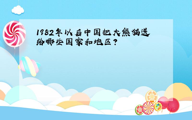 1982年以后中国把大熊猫送给哪些国家和地区?