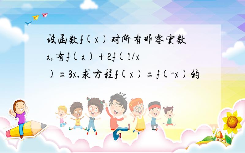 设函数f(x)对所有非零实数x,有f(x)+2f(1/x)=3x,求方程f(x)=f(-x)的