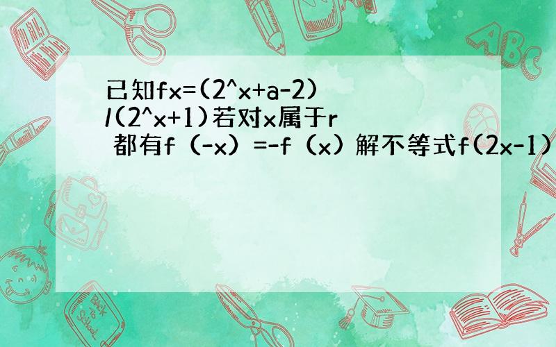 已知fx=(2^x+a-2)/(2^x+1)若对x属于r 都有f（-x）=-f（x) 解不等式f(2x-1)