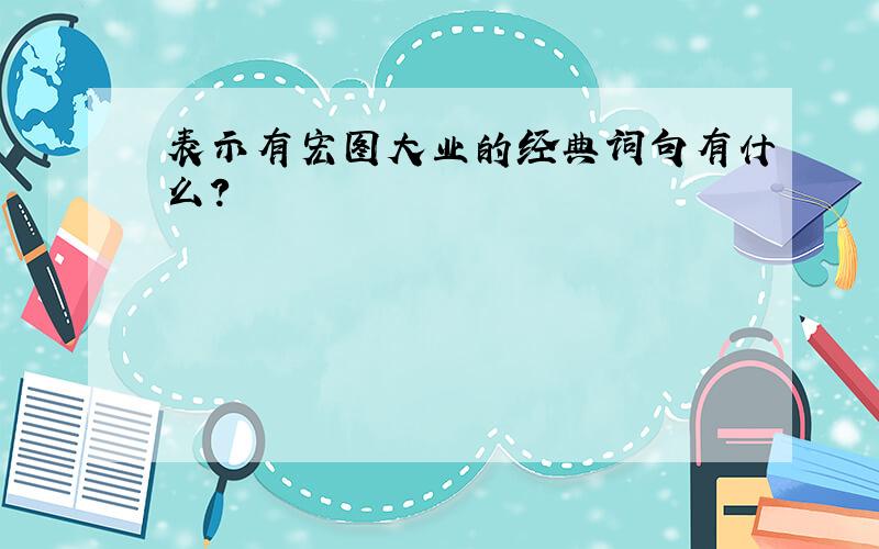 表示有宏图大业的经典词句有什么?