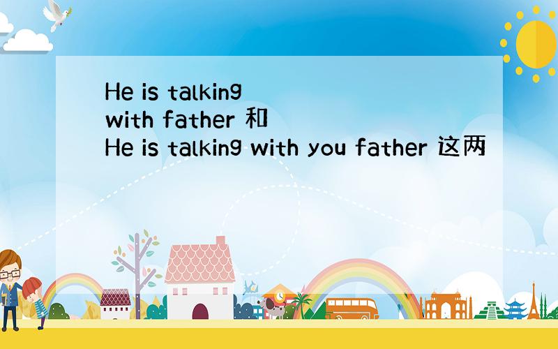 He is talking with father 和 He is talking with you father 这两