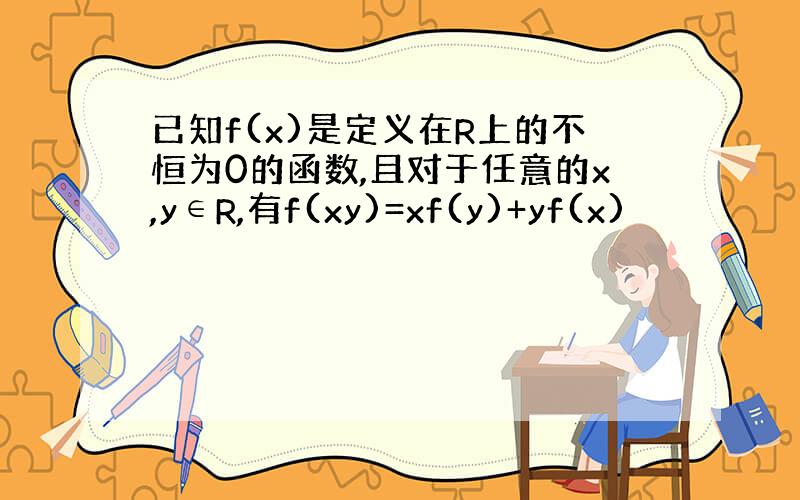 已知f(x)是定义在R上的不恒为0的函数,且对于任意的x,y∈R,有f(xy)=xf(y)+yf(x)