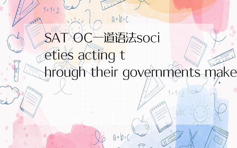 SAT OC一道语法societies acting through their governments make th