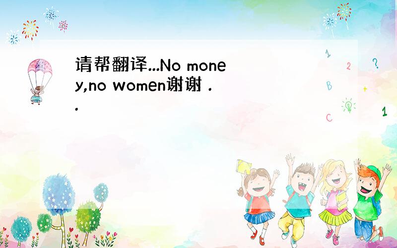 请帮翻译...No money,no women谢谢 ..