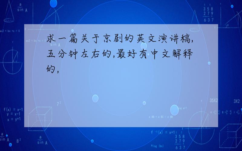 求一篇关于京剧的英文演讲稿,五分钟左右的,最好有中文解释的,