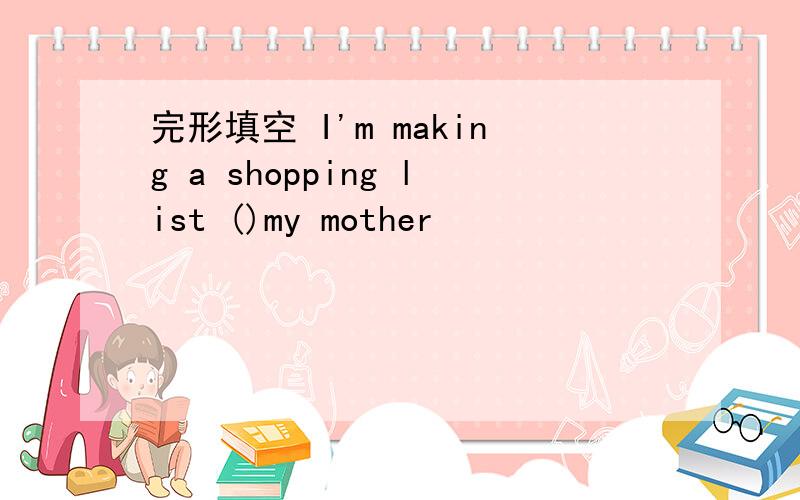 完形填空 I'm making a shopping list ()my mother