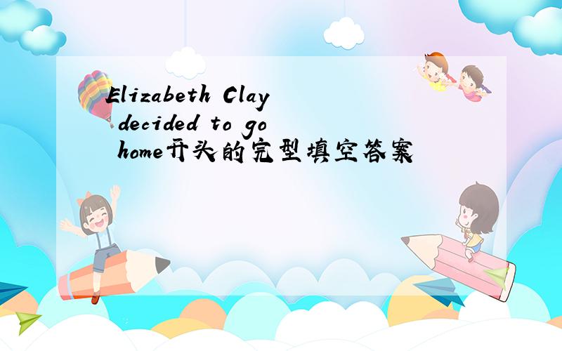 Elizabeth Clay decided to go home开头的完型填空答案