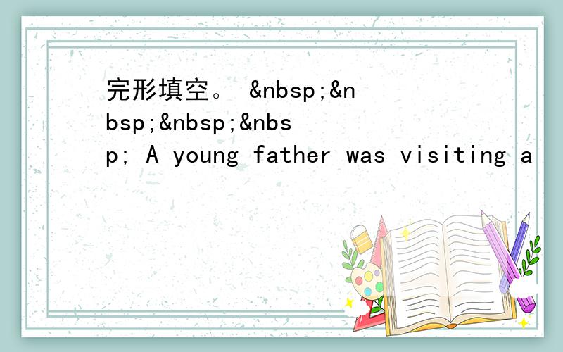 完形填空。      A young father was visiting a