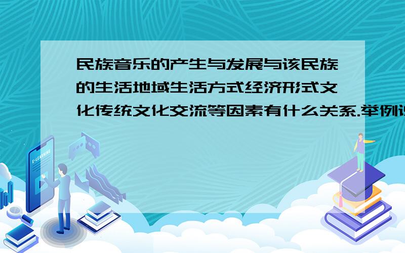 民族音乐的产生与发展与该民族的生活地域生活方式经济形式文化传统文化交流等因素有什么关系.举例说明