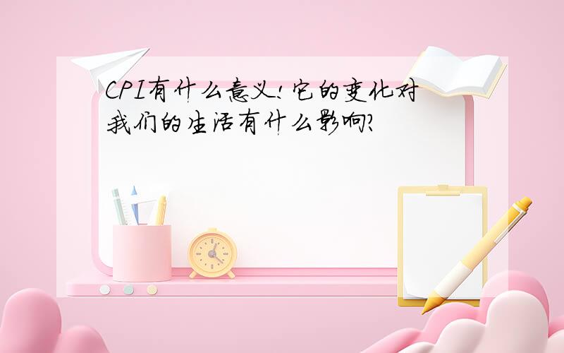 CPI有什么意义!它的变化对我们的生活有什么影响?