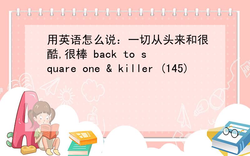 用英语怎么说：一切从头来和很酷,很棒 back to square one & killer (145)