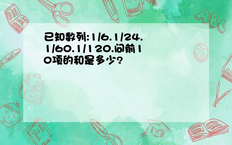 已知数列:1/6.1/24.1/60.1/120.问前10项的和是多少?