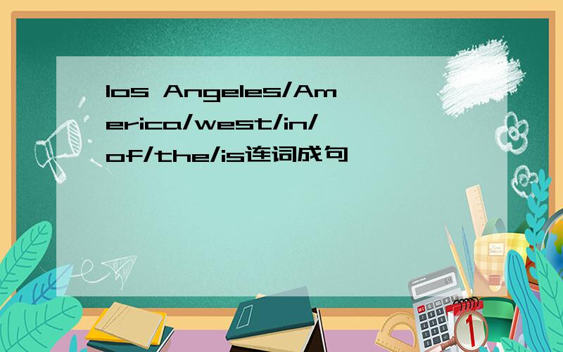 los Angeles/America/west/in/of/the/is连词成句