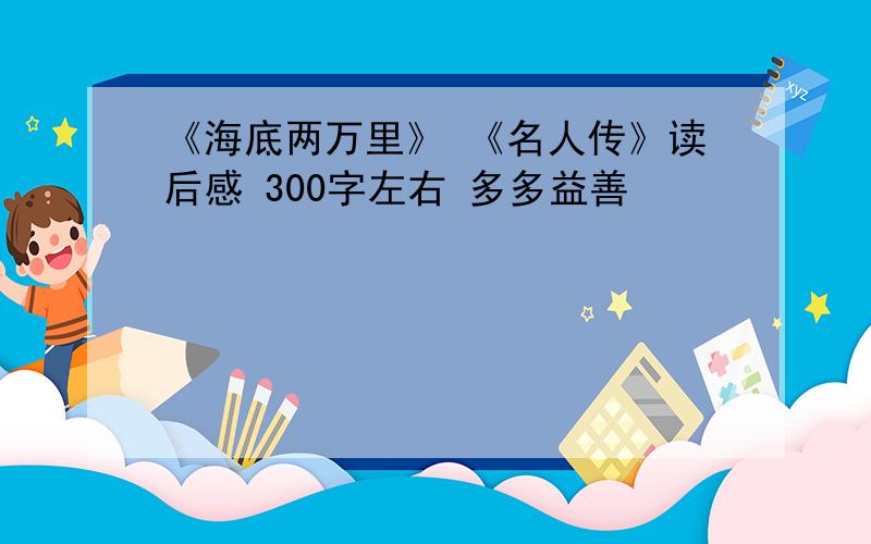 《海底两万里》 《名人传》读后感 300字左右 多多益善