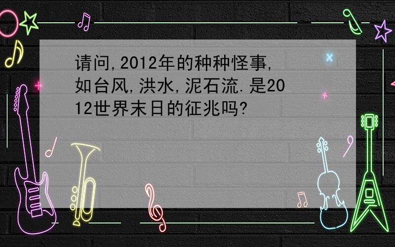 请问,2012年的种种怪事,如台风,洪水,泥石流.是2012世界末日的征兆吗?