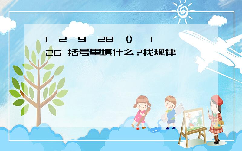 1,2,9,28,() ,126 括号里填什么?找规律